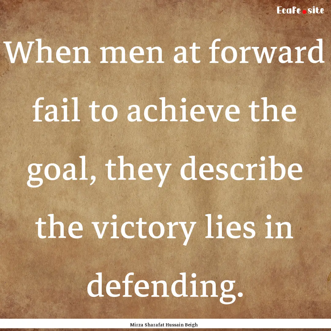 When men at forward fail to achieve the goal,.... : Quote by Mirza Sharafat Hussain Beigh