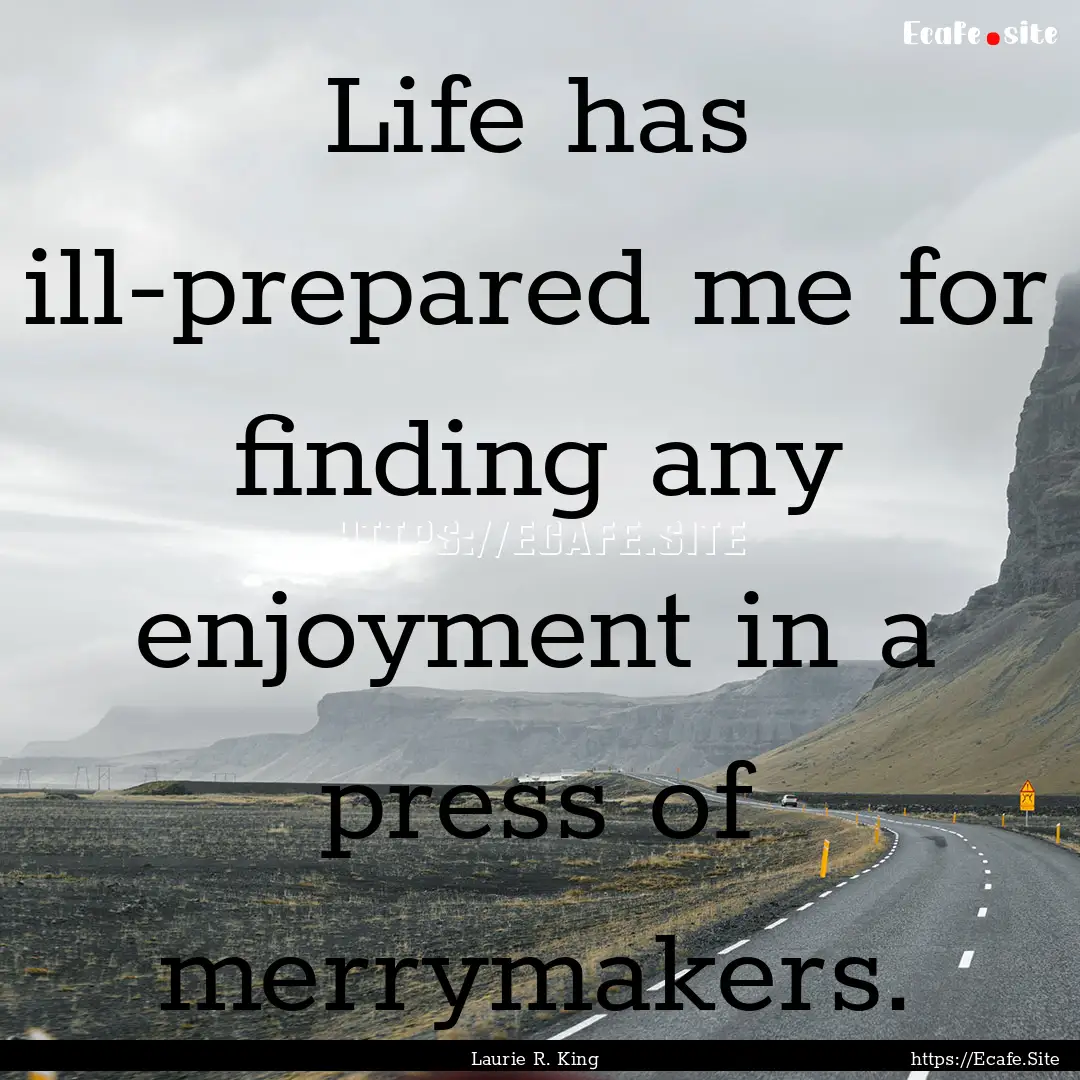 Life has ill-prepared me for finding any.... : Quote by Laurie R. King