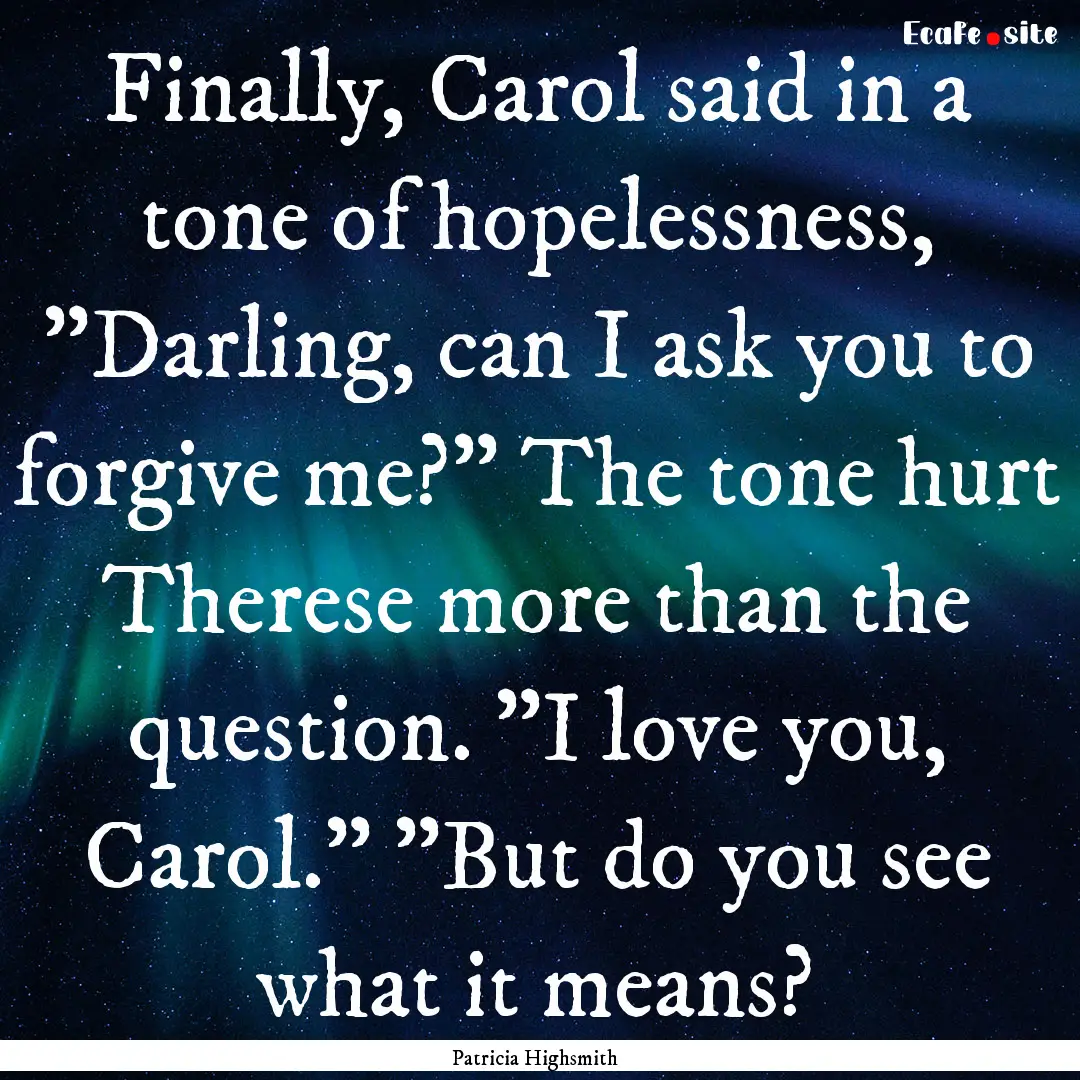 Finally, Carol said in a tone of hopelessness,.... : Quote by Patricia Highsmith