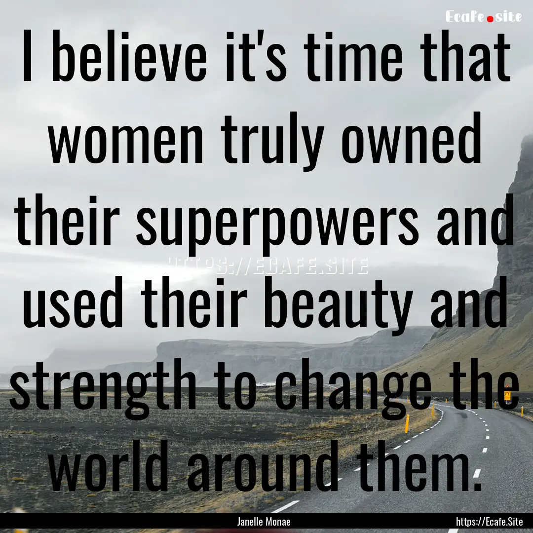 I believe it's time that women truly owned.... : Quote by Janelle Monae