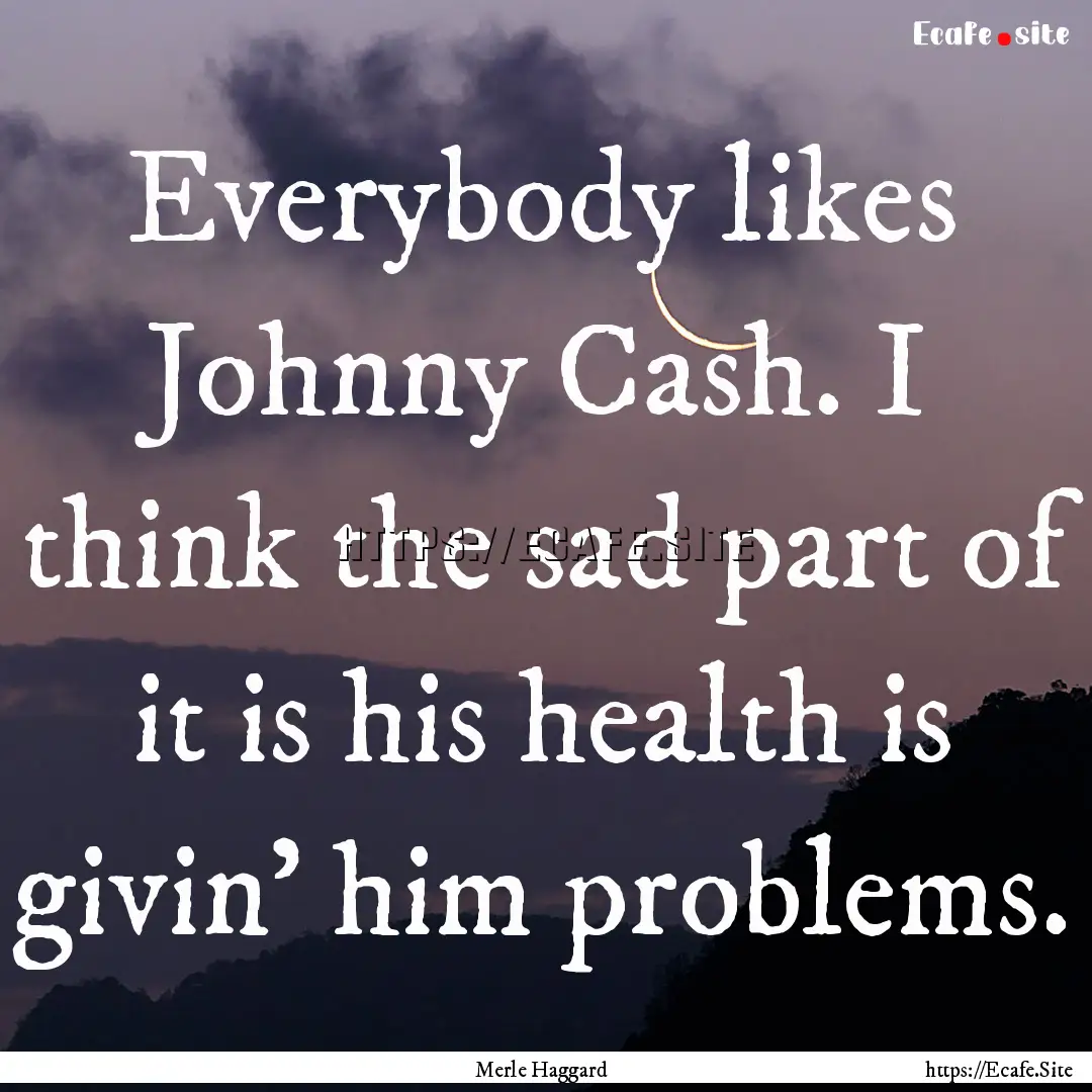 Everybody likes Johnny Cash. I think the.... : Quote by Merle Haggard