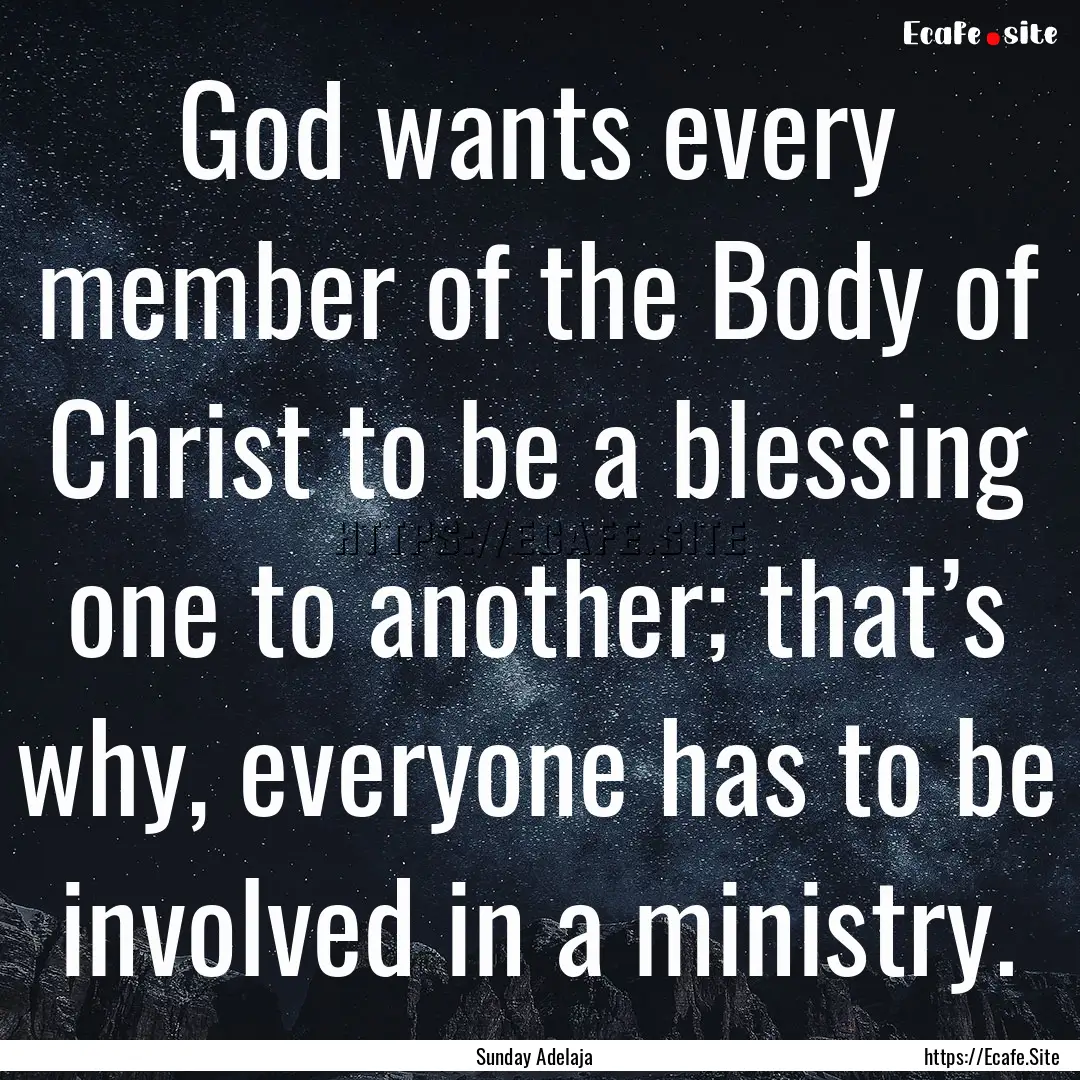 God wants every member of the Body of Christ.... : Quote by Sunday Adelaja