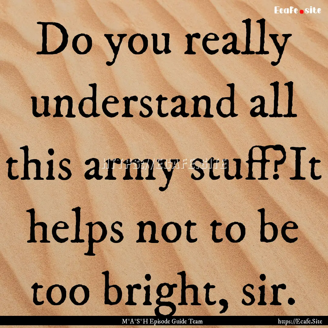 Do you really understand all this army stuff?It.... : Quote by M*A*S*H Episode Guide Team