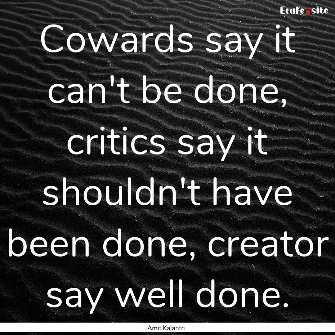 Cowards say it can't be done, critics say.... : Quote by Amit Kalantri