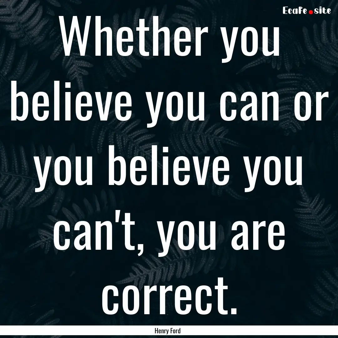 Whether you believe you can or you believe.... : Quote by Henry Ford