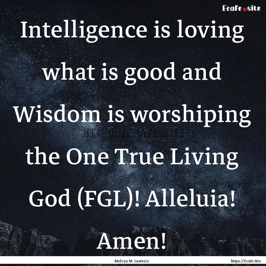 Intelligence is loving what is good and Wisdom.... : Quote by Melvyn M. Lusterio