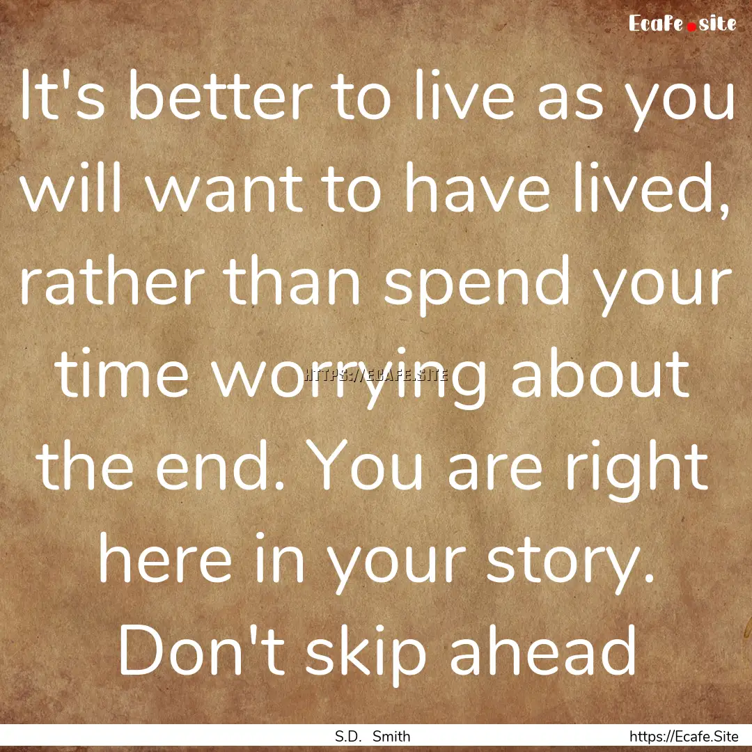 It's better to live as you will want to have.... : Quote by S.D. Smith