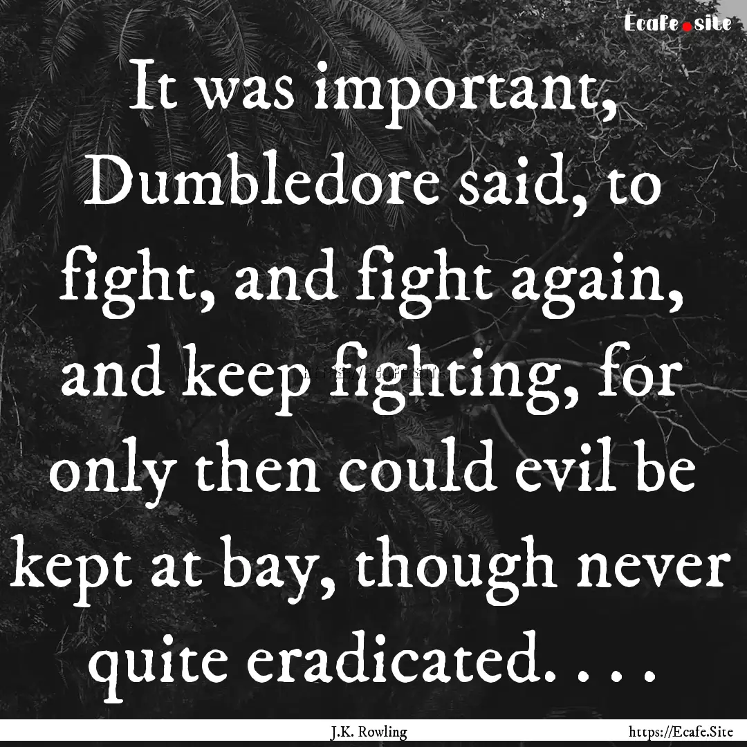 It was important, Dumbledore said, to fight,.... : Quote by J.K. Rowling