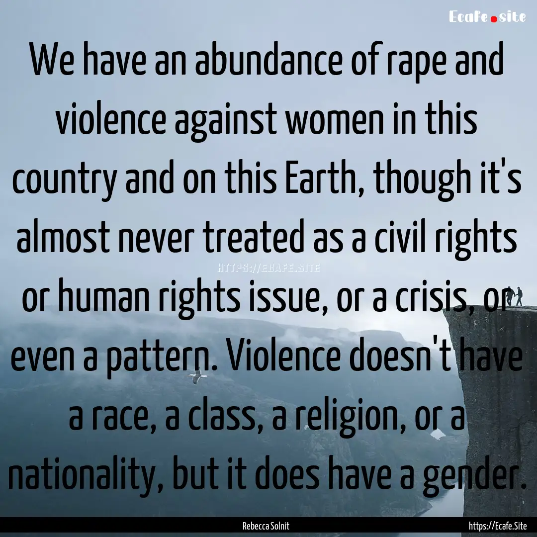 We have an abundance of rape and violence.... : Quote by Rebecca Solnit