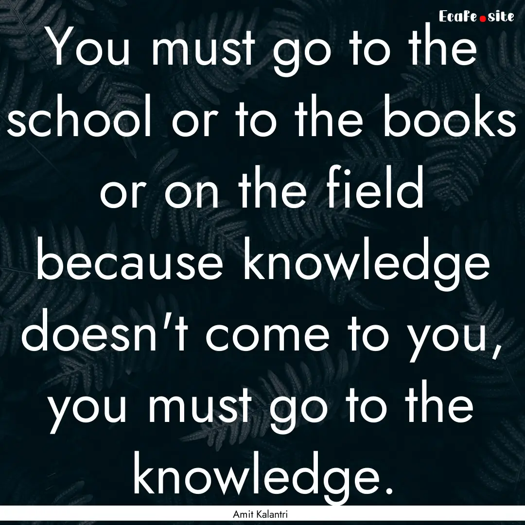 You must go to the school or to the books.... : Quote by Amit Kalantri