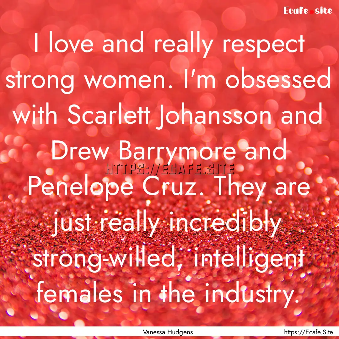 I love and really respect strong women. I'm.... : Quote by Vanessa Hudgens