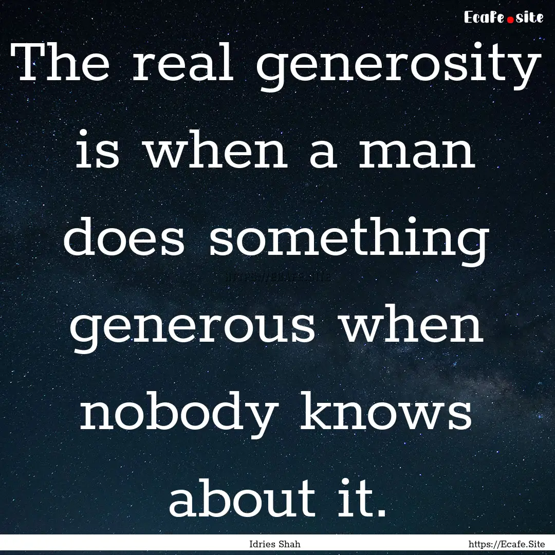 The real generosity is when a man does something.... : Quote by Idries Shah