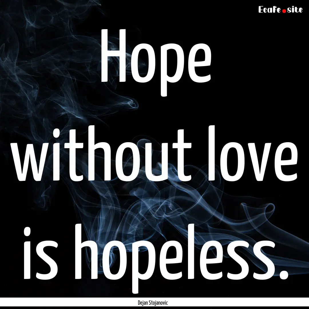 Hope without love is hopeless. : Quote by Dejan Stojanovic