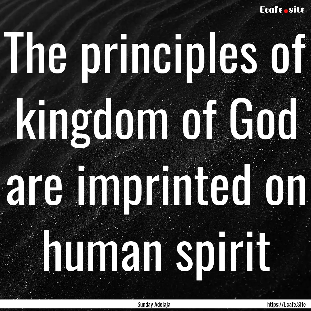 The principles of kingdom of God are imprinted.... : Quote by Sunday Adelaja