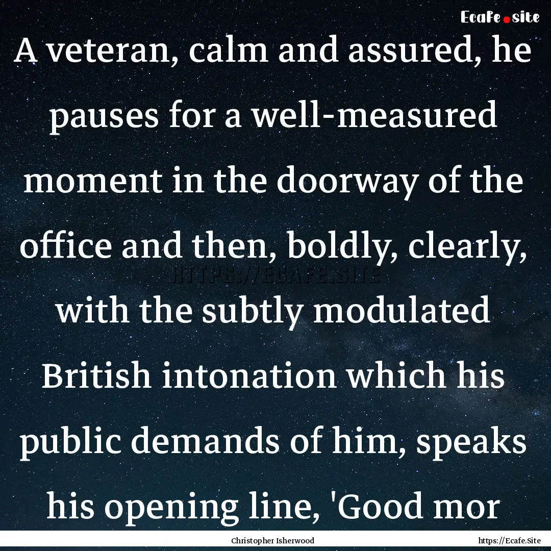 A veteran, calm and assured, he pauses for.... : Quote by Christopher Isherwood