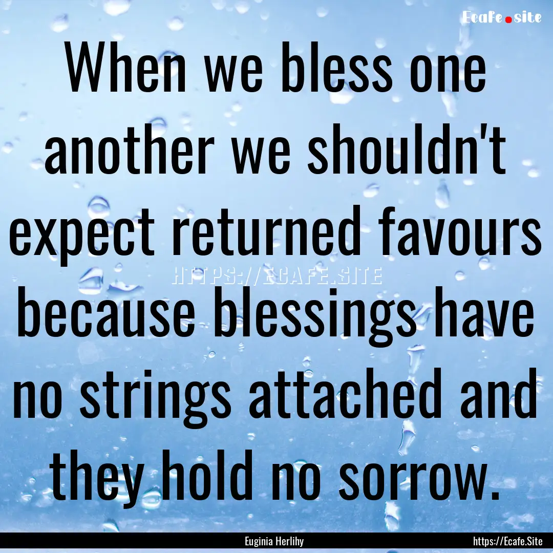 When we bless one another we shouldn't expect.... : Quote by Euginia Herlihy