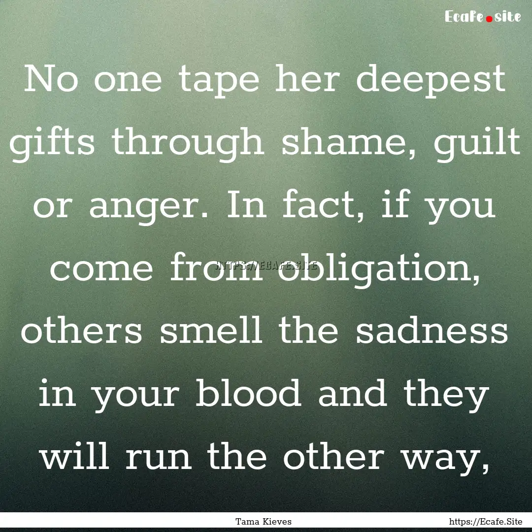 No one tape her deepest gifts through shame,.... : Quote by Tama Kieves