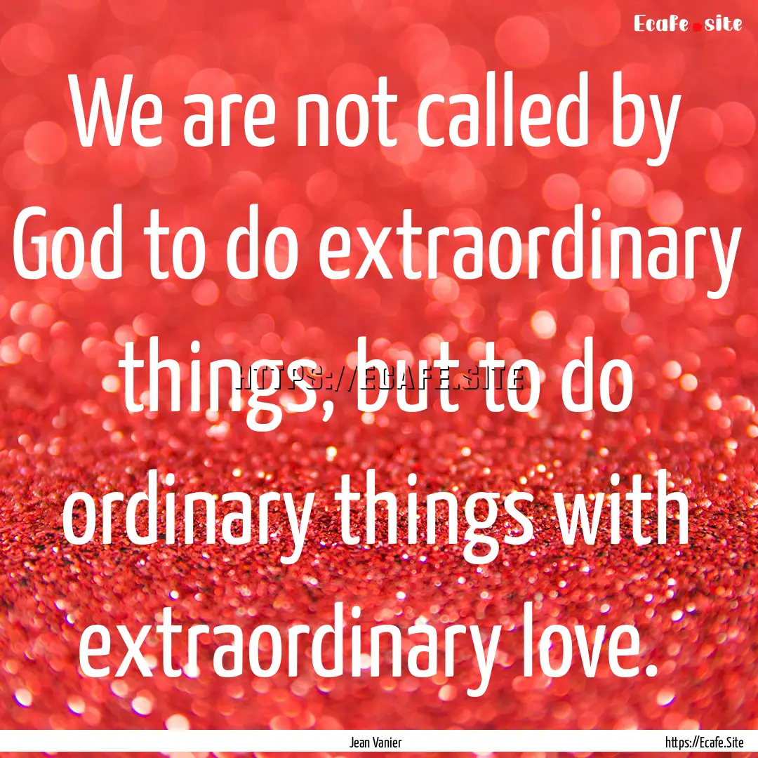 We are not called by God to do extraordinary.... : Quote by Jean Vanier