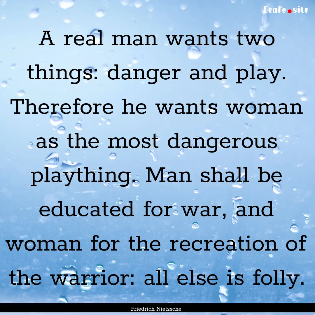 A real man wants two things: danger and play..... : Quote by Friedrich Nietzsche