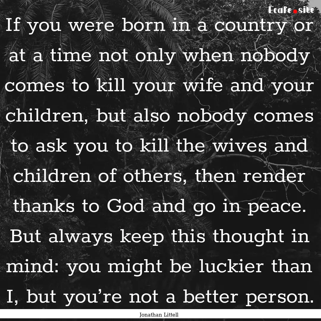 If you were born in a country or at a time.... : Quote by Jonathan Littell