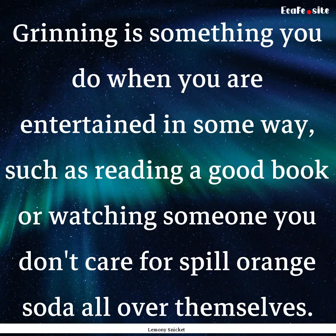 Grinning is something you do when you are.... : Quote by Lemony Snicket