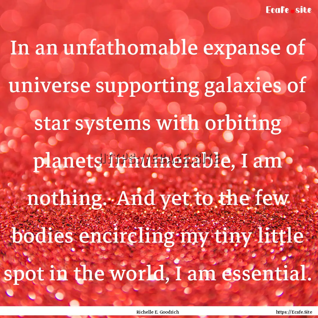 In an unfathomable expanse of universe supporting.... : Quote by Richelle E. Goodrich