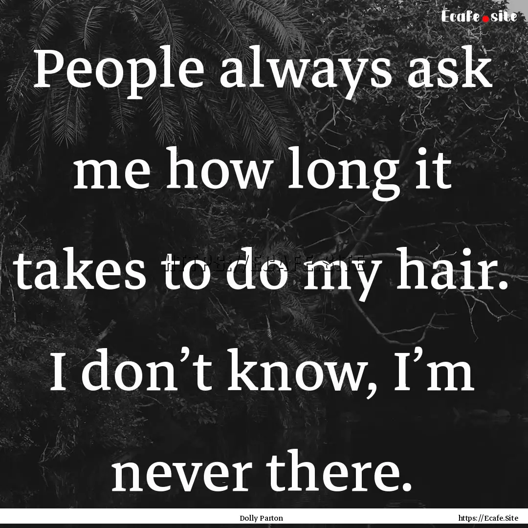 People always ask me how long it takes to.... : Quote by Dolly Parton