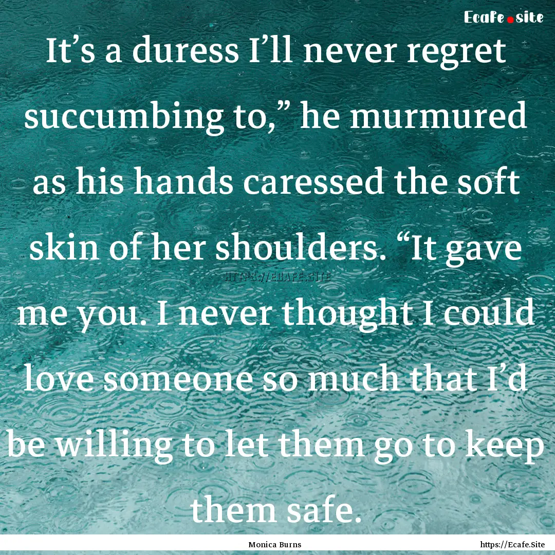 It’s a duress I’ll never regret succumbing.... : Quote by Monica Burns