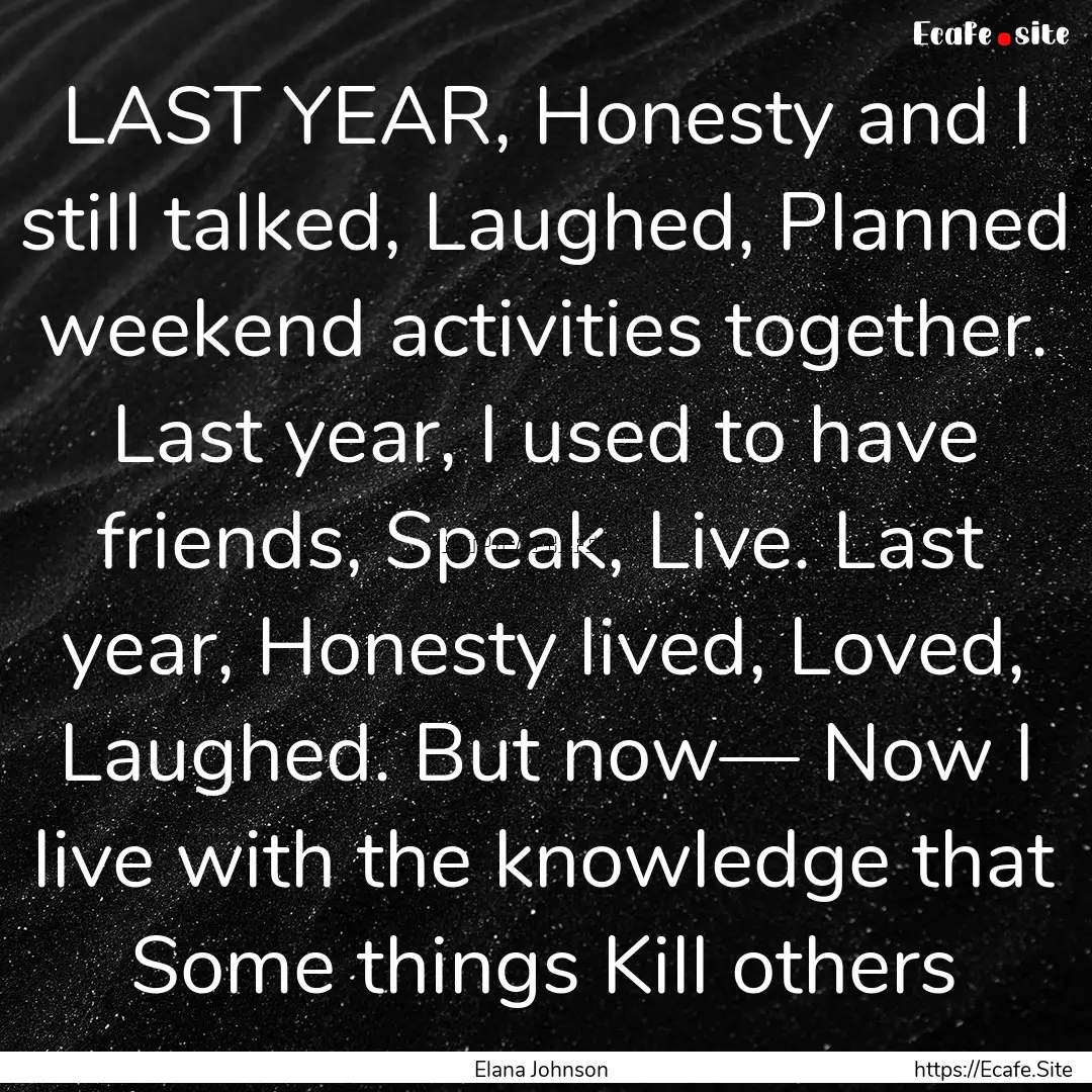 LAST YEAR, Honesty and I still talked, Laughed,.... : Quote by Elana Johnson