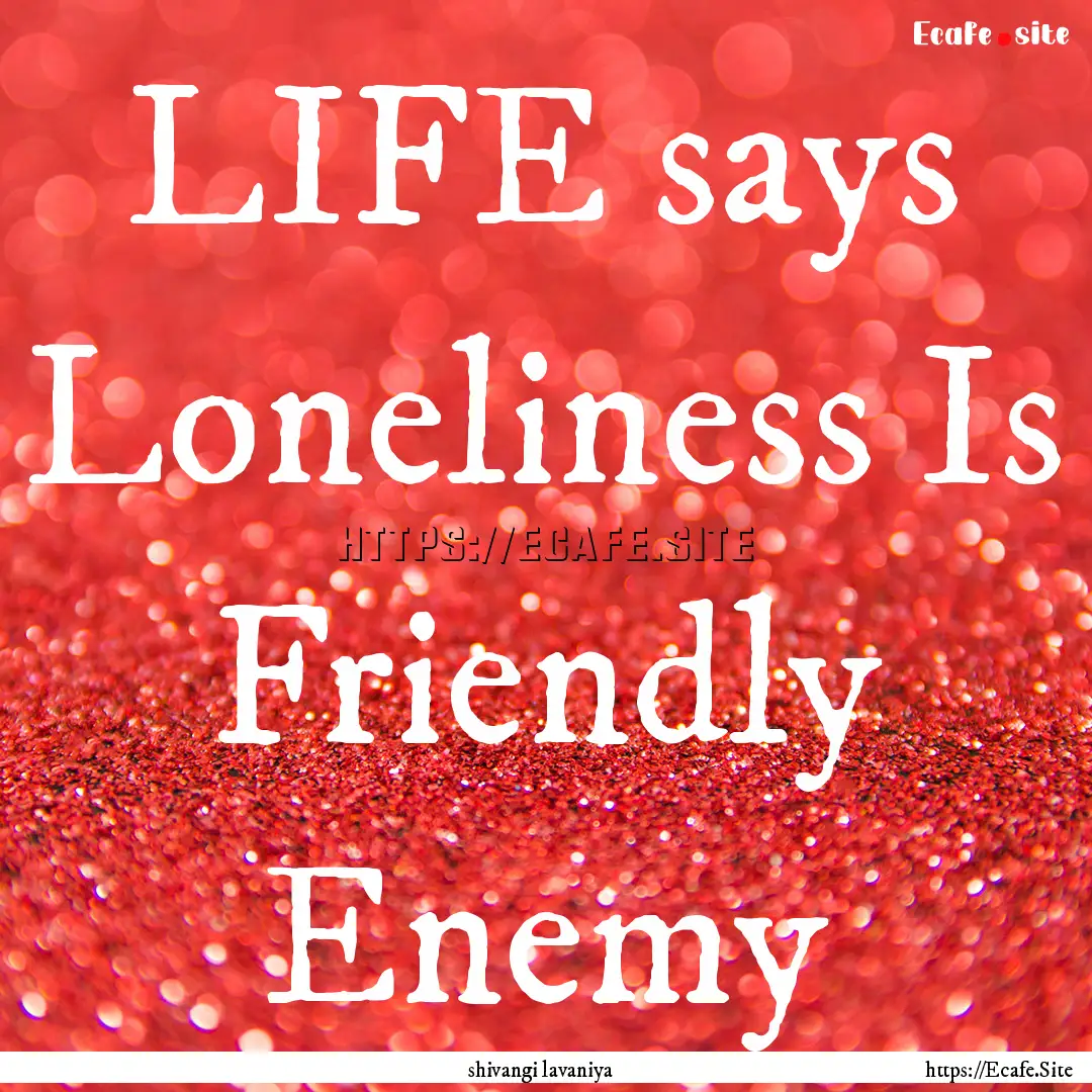 LIFE says Loneliness Is Friendly Enemy : Quote by shivangi lavaniya