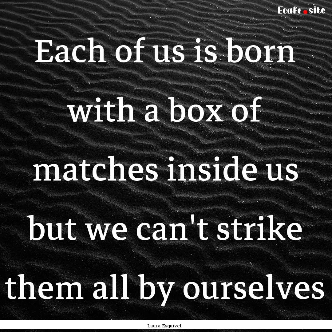 Each of us is born with a box of matches.... : Quote by Laura Esquivel