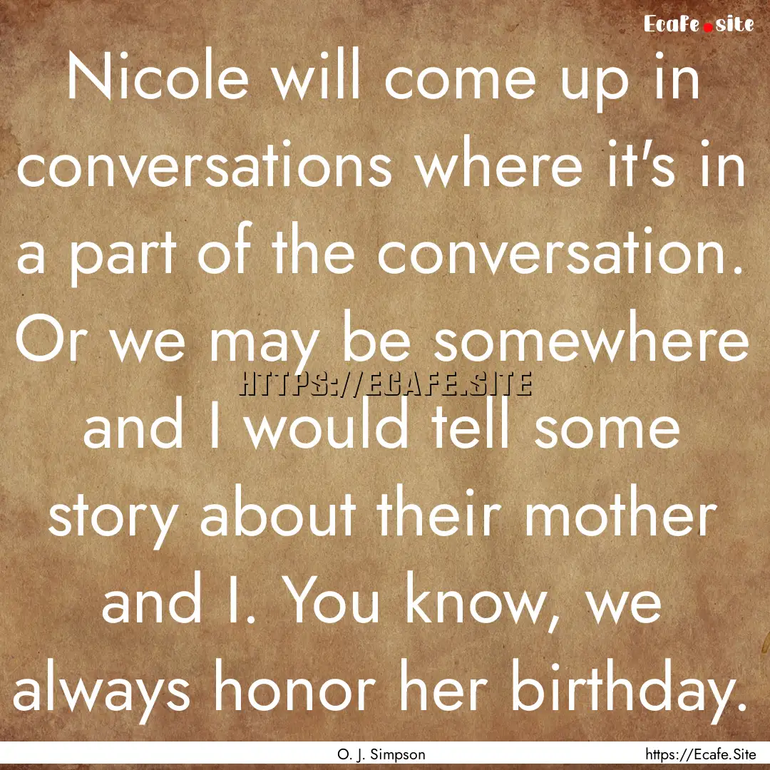 Nicole will come up in conversations where.... : Quote by O. J. Simpson