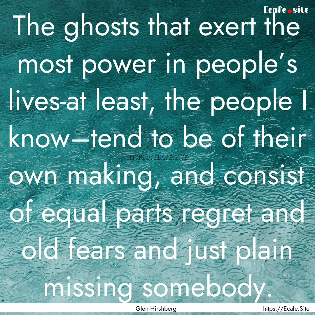 The ghosts that exert the most power in people’s.... : Quote by Glen Hirshberg