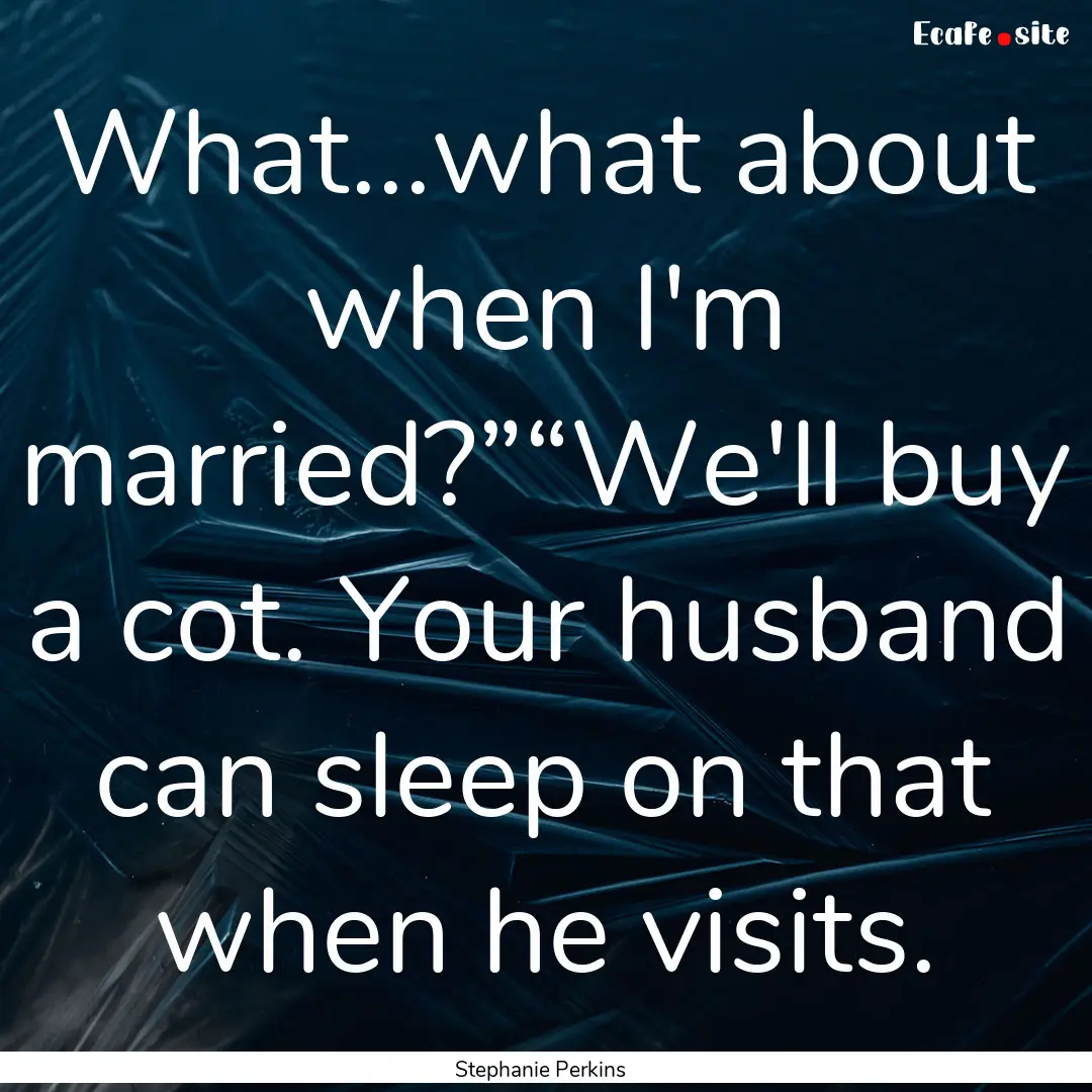 What...what about when I'm married?”“We'll.... : Quote by Stephanie Perkins