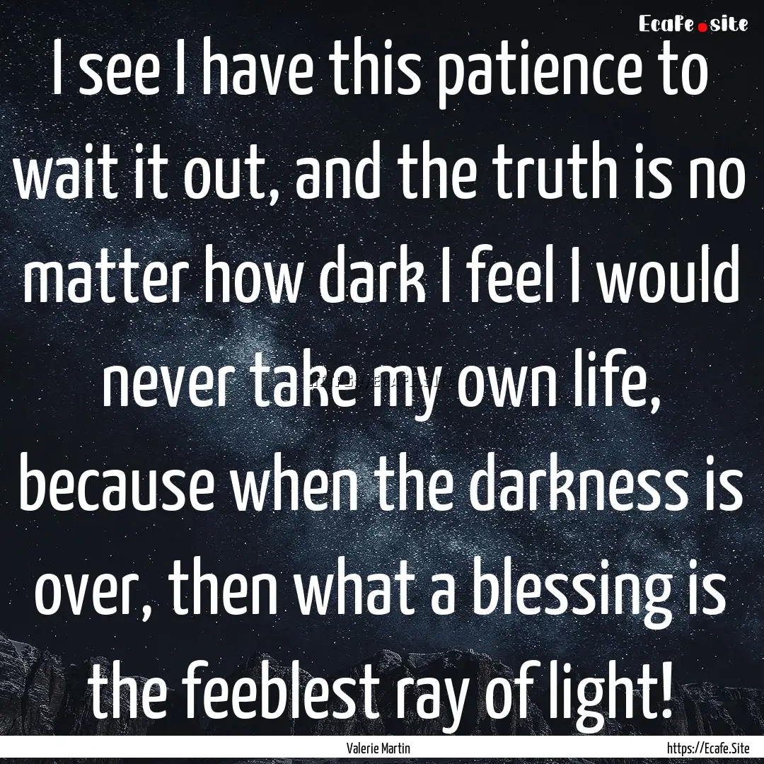 I see I have this patience to wait it out,.... : Quote by Valerie Martin