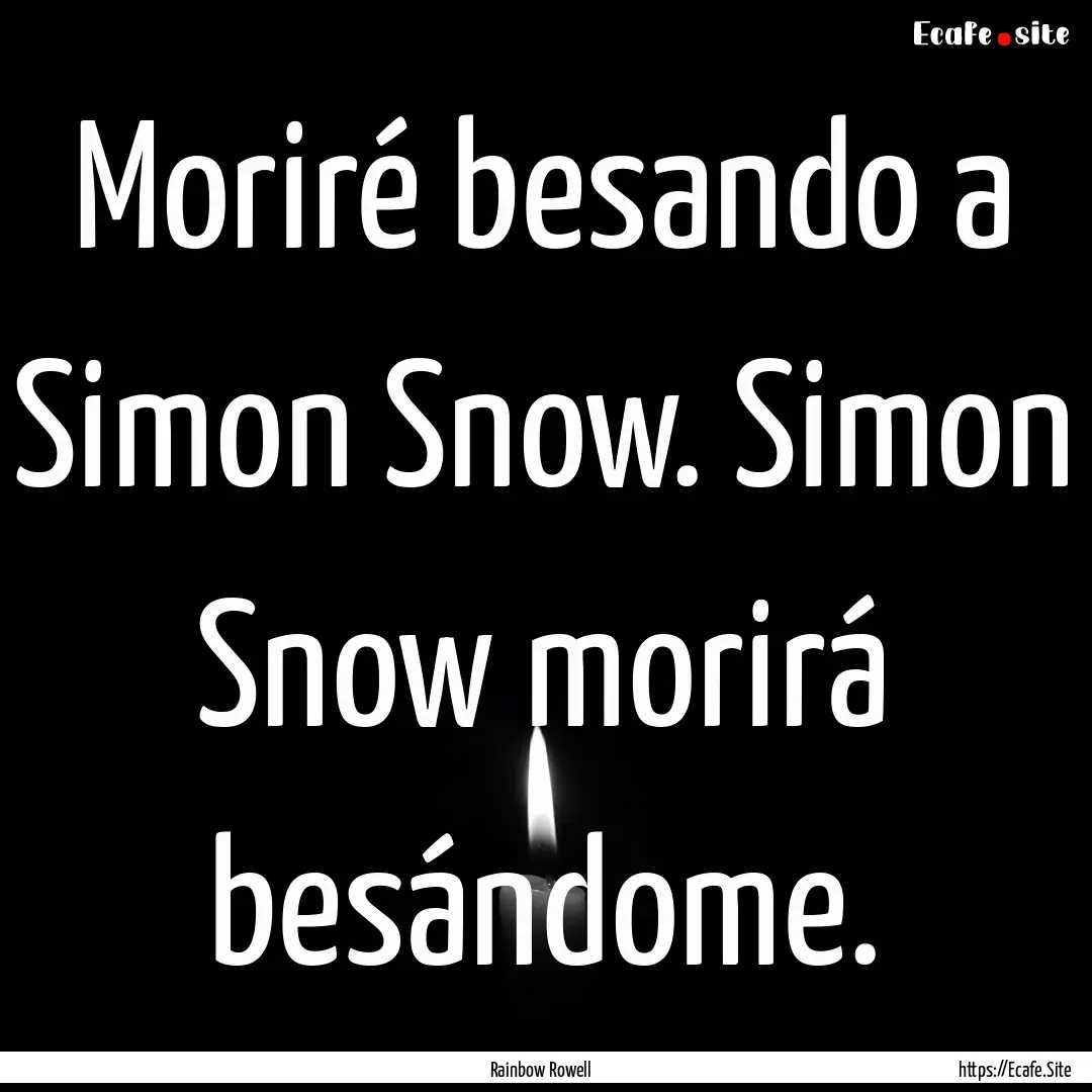 Moriré besando a Simon Snow. Simon Snow.... : Quote by Rainbow Rowell