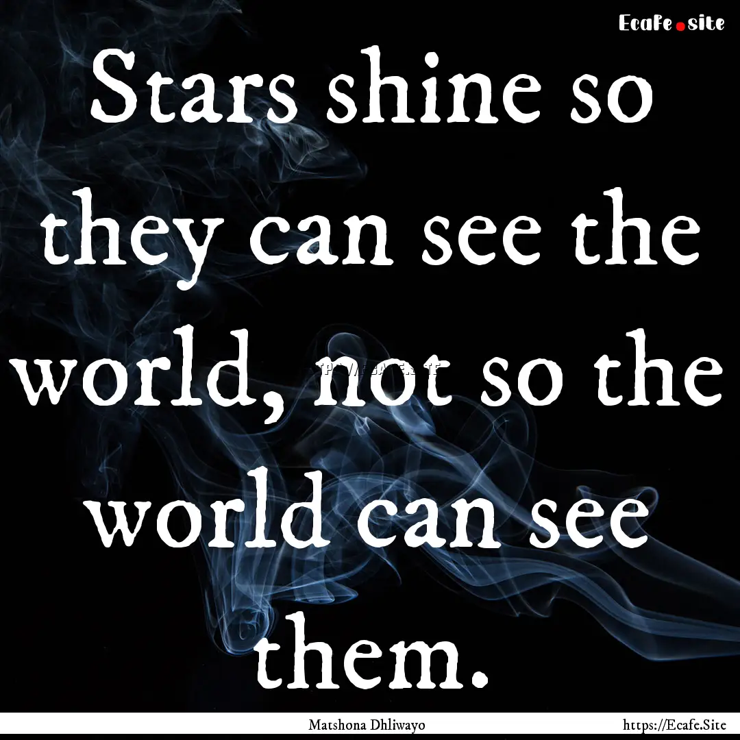 Stars shine so they can see the world, not.... : Quote by Matshona Dhliwayo