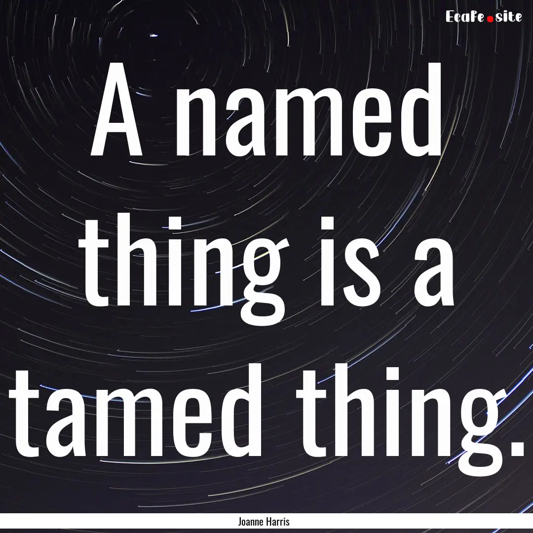 A named thing is a tamed thing. : Quote by Joanne Harris