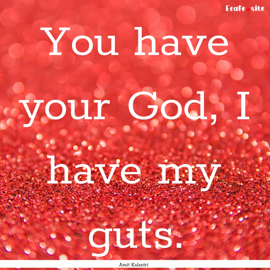 You have your God, I have my guts. : Quote by Amit Kalantri