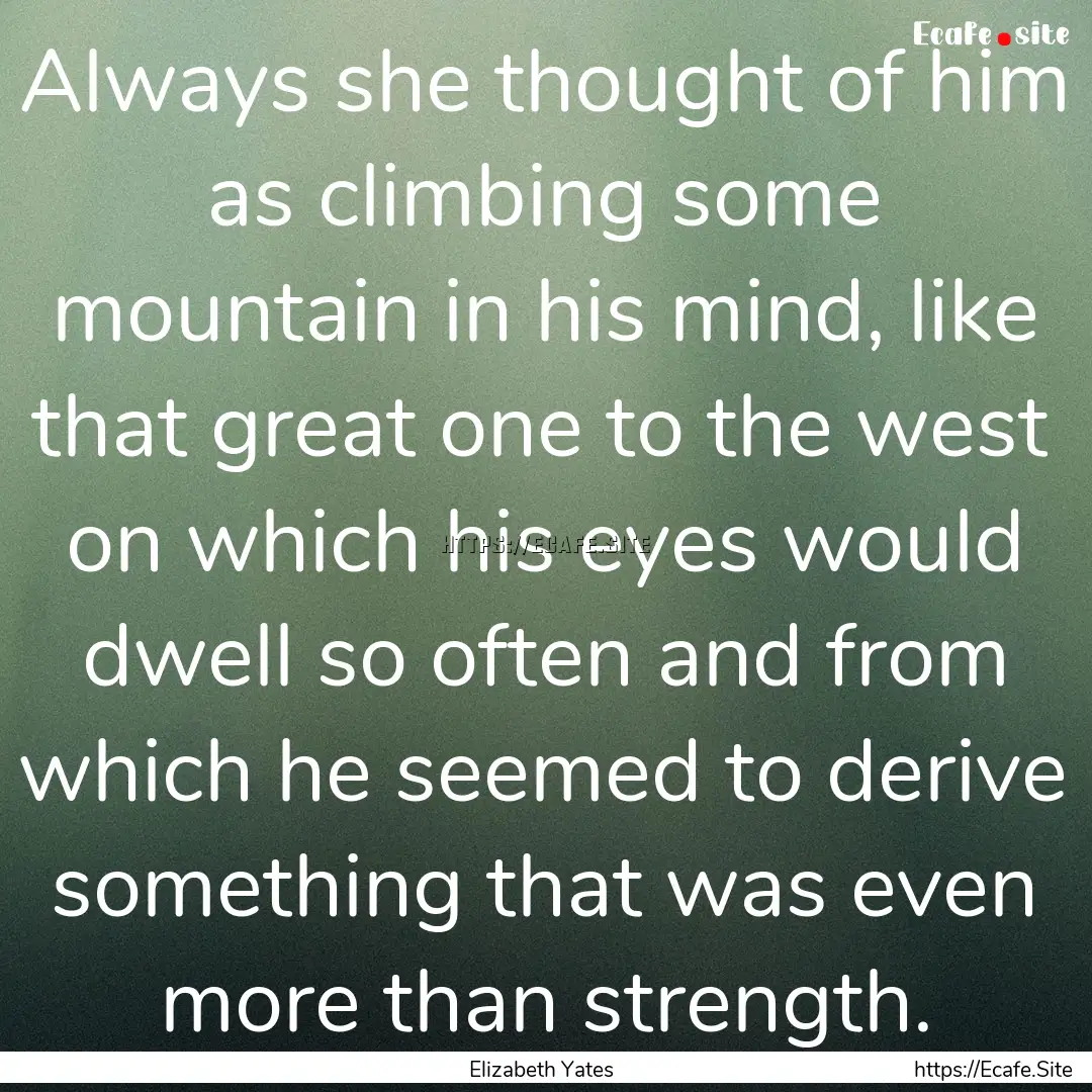 Always she thought of him as climbing some.... : Quote by Elizabeth Yates