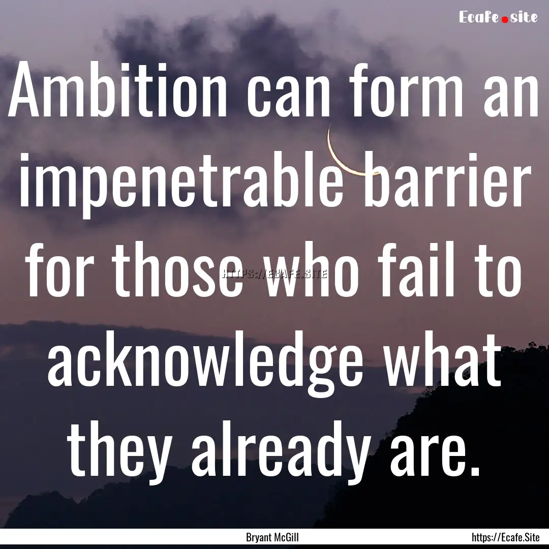 Ambition can form an impenetrable barrier.... : Quote by Bryant McGill