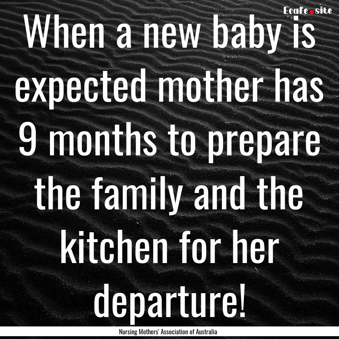 When a new baby is expected mother has 9.... : Quote by Nursing Mothers' Association of Australia