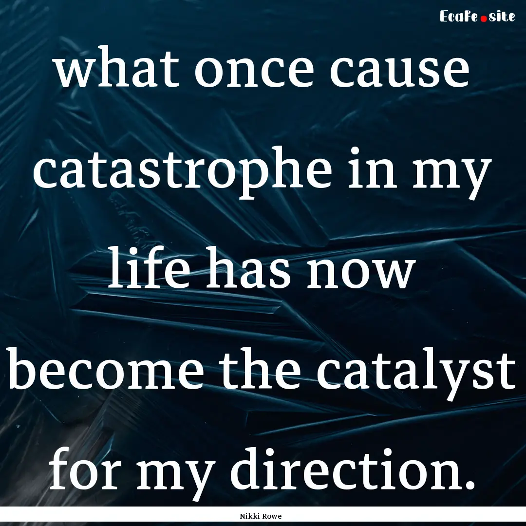 what once cause catastrophe in my life has.... : Quote by Nikki Rowe