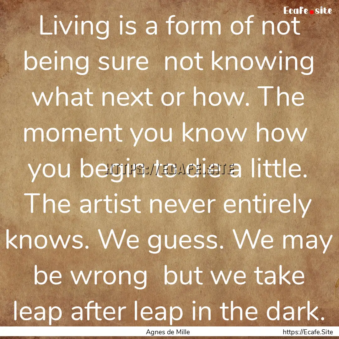 Living is a form of not being sure not knowing.... : Quote by Agnes de Mille