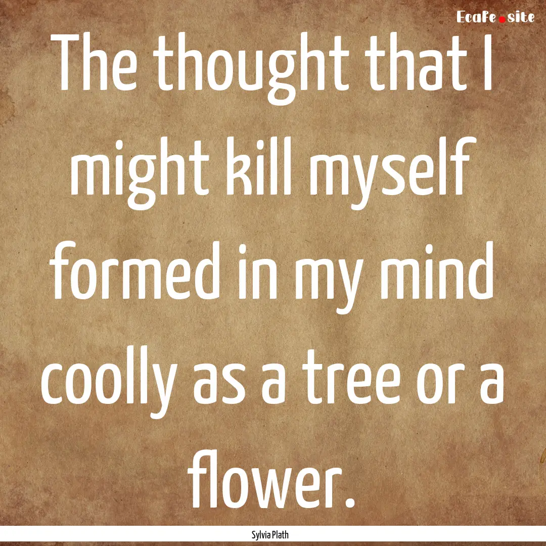 The thought that I might kill myself formed.... : Quote by Sylvia Plath