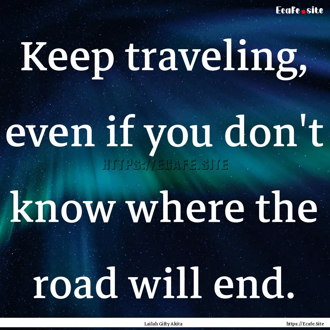 Keep traveling, even if you don't know where.... : Quote by Lailah Gifty Akita