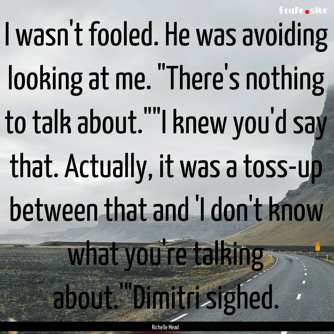 I wasn't fooled. He was avoiding looking.... : Quote by Richelle Mead