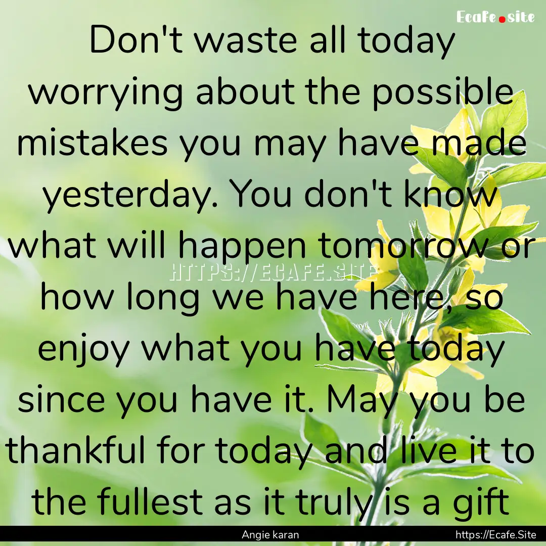 Don't waste all today worrying about the.... : Quote by Angie karan