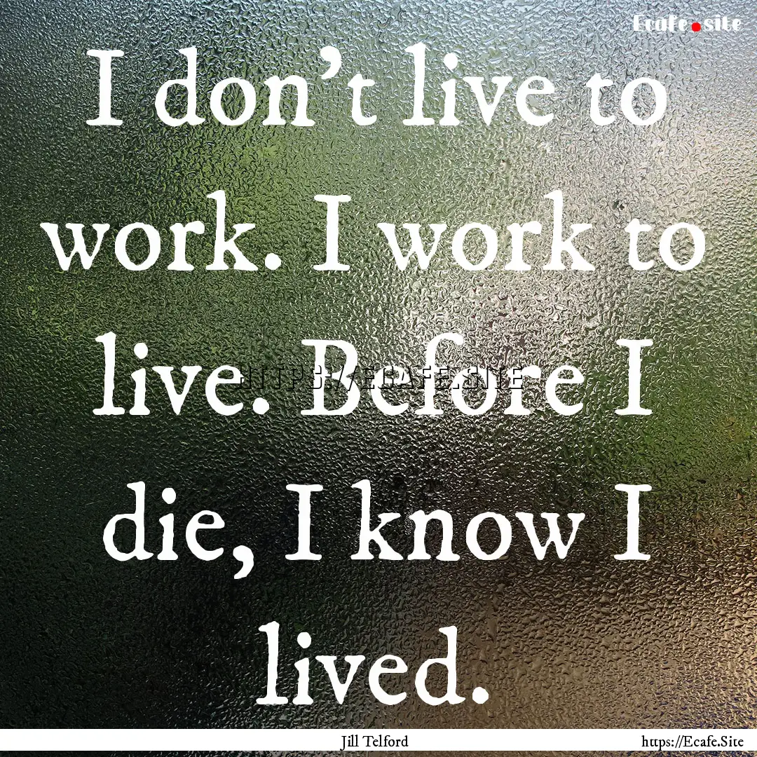 I don't live to work. I work to live. Before.... : Quote by Jill Telford