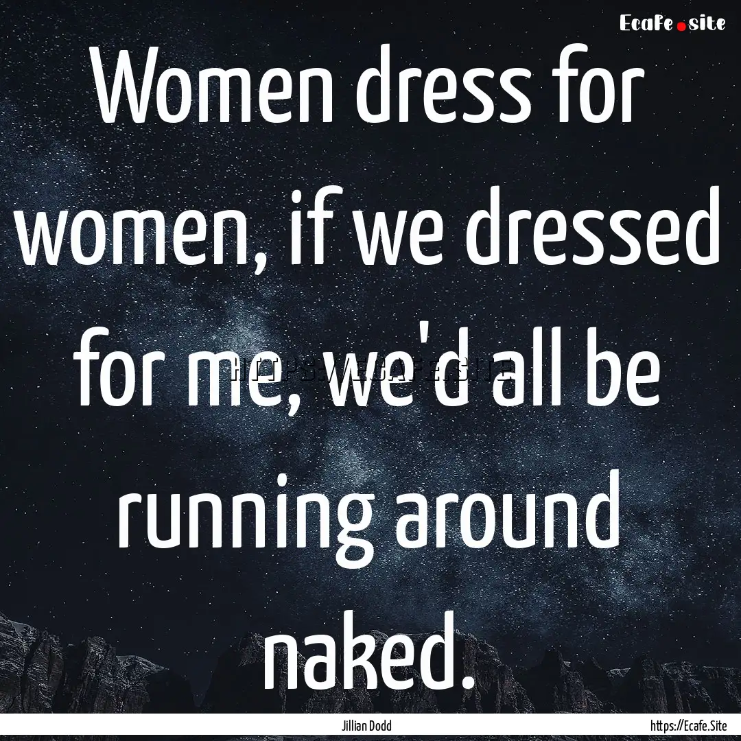 Women dress for women, if we dressed for.... : Quote by Jillian Dodd